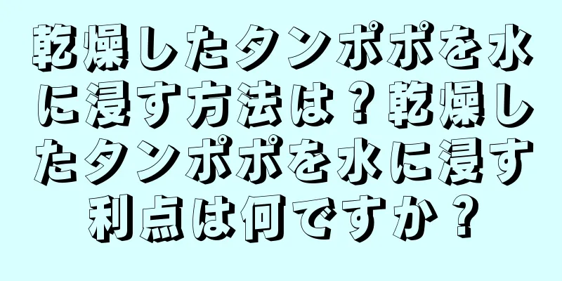 乾燥したタンポポを水に浸す方法は？乾燥したタンポポを水に浸す利点は何ですか？