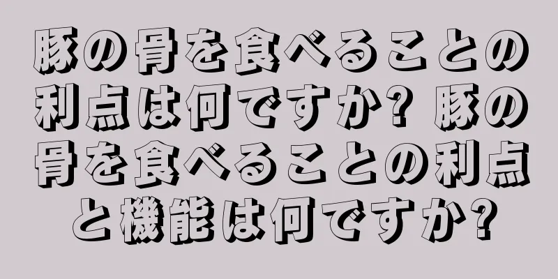 豚の骨を食べることの利点は何ですか? 豚の骨を食べることの利点と機能は何ですか?