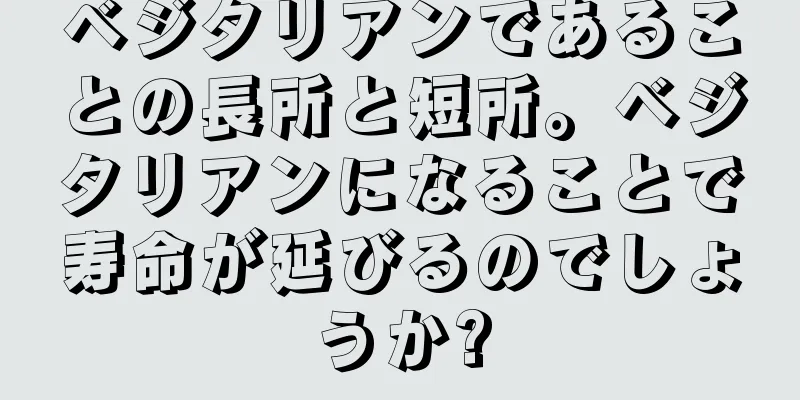 ベジタリアンであることの長所と短所。ベジタリアンになることで寿命が延びるのでしょうか?