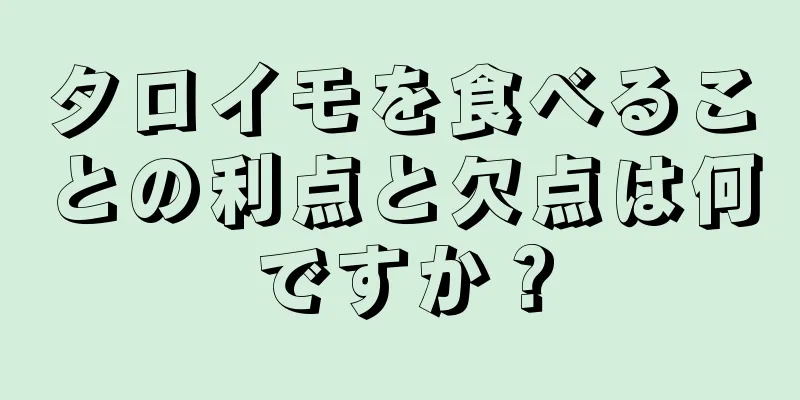 タロイモを食べることの利点と欠点は何ですか？