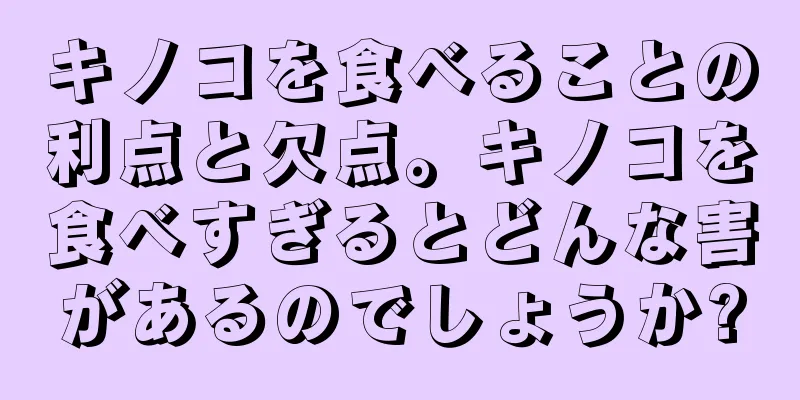 キノコを食べることの利点と欠点。キノコを食べすぎるとどんな害があるのでしょうか?