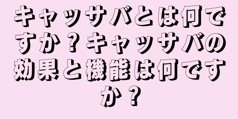 キャッサバとは何ですか？キャッサバの効果と機能は何ですか？