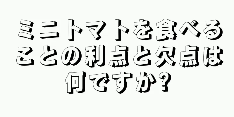 ミニトマトを食べることの利点と欠点は何ですか?