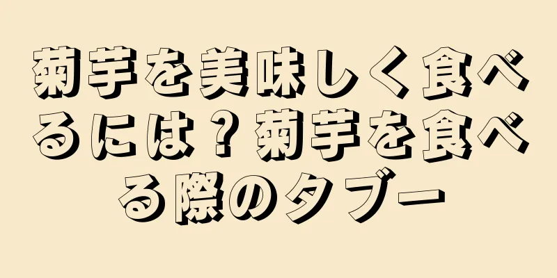 菊芋を美味しく食べるには？菊芋を食べる際のタブー
