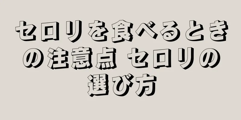 セロリを食べるときの注意点 セロリの選び方