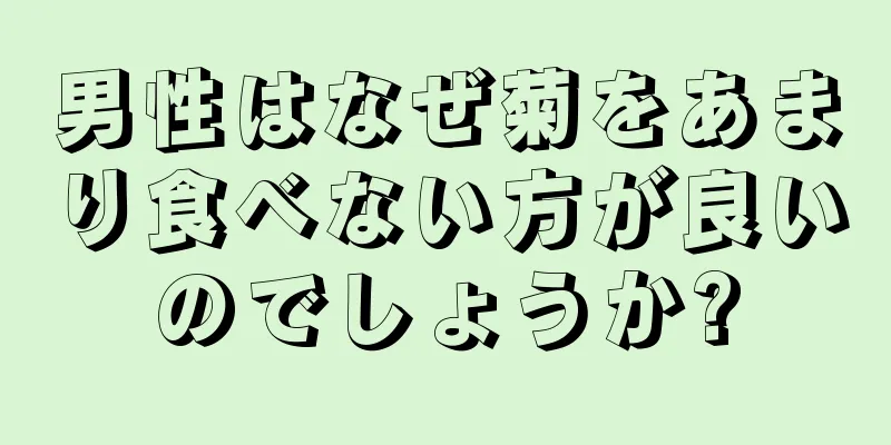 男性はなぜ菊をあまり食べない方が良いのでしょうか?