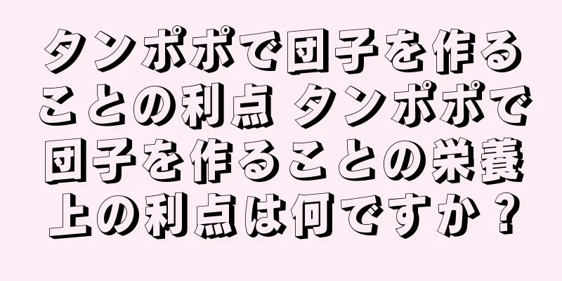 タンポポで団子を作ることの利点 タンポポで団子を作ることの栄養上の利点は何ですか？