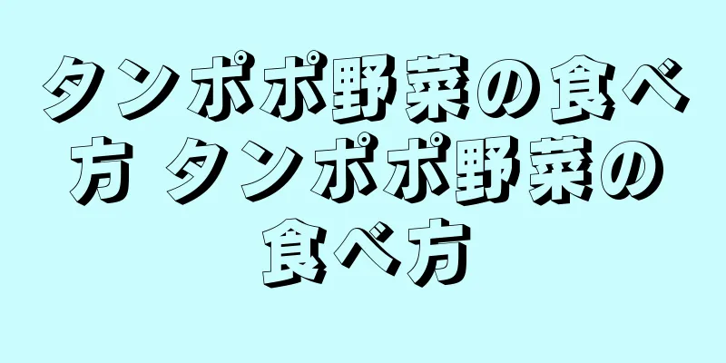 タンポポ野菜の食べ方 タンポポ野菜の食べ方