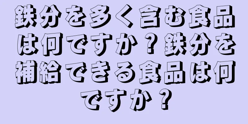 鉄分を多く含む食品は何ですか？鉄分を補給できる食品は何ですか？