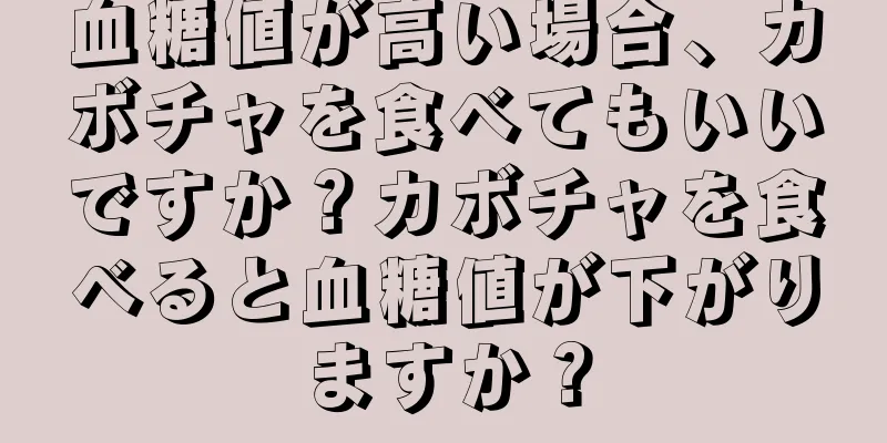 血糖値が高い場合、カボチャを食べてもいいですか？カボチャを食べると血糖値が下がりますか？