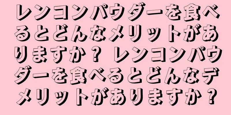 レンコンパウダーを食べるとどんなメリットがありますか？ レンコンパウダーを食べるとどんなデメリットがありますか？