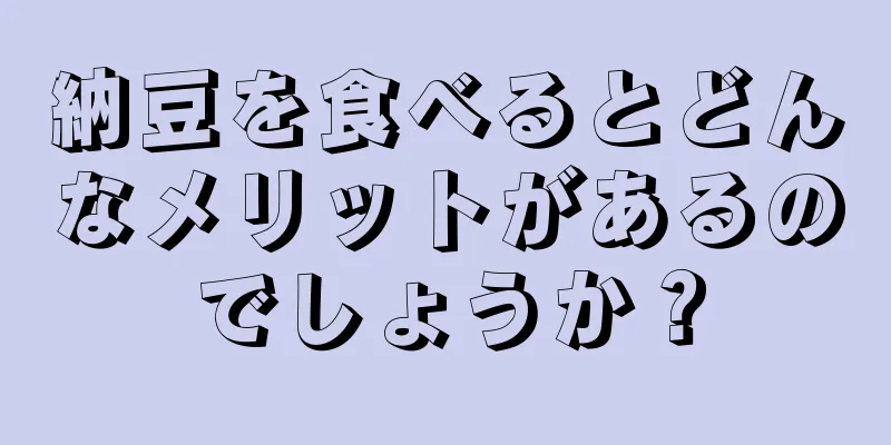 納豆を食べるとどんなメリットがあるのでしょうか？