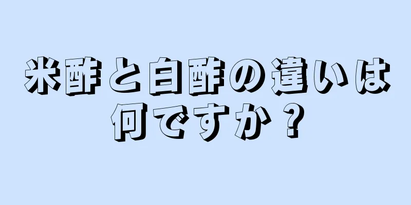 米酢と白酢の違いは何ですか？