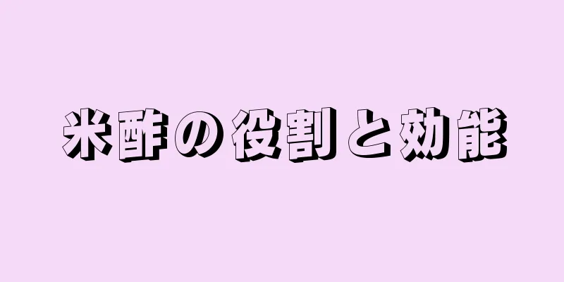 米酢の役割と効能