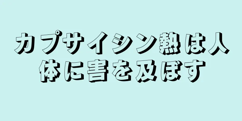 カプサイシン熱は人体に害を及ぼす