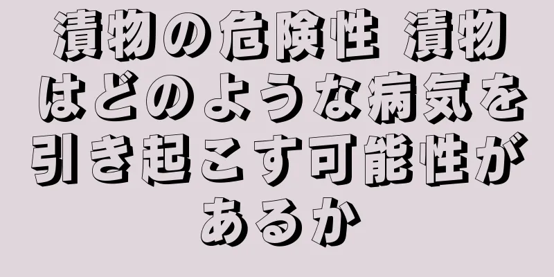 漬物の危険性 漬物はどのような病気を引き起こす可能性があるか