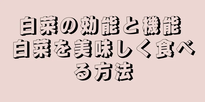 白菜の効能と機能 白菜を美味しく食べる方法