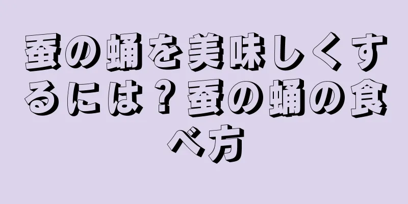蚕の蛹を美味しくするには？蚕の蛹の食べ方