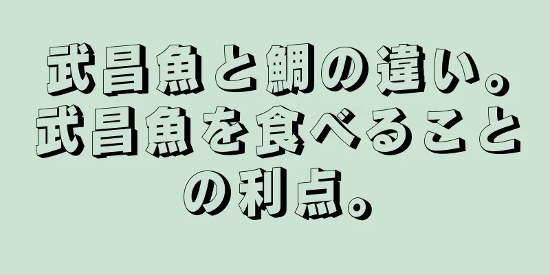 武昌魚と鯛の違い。武昌魚を食べることの利点。