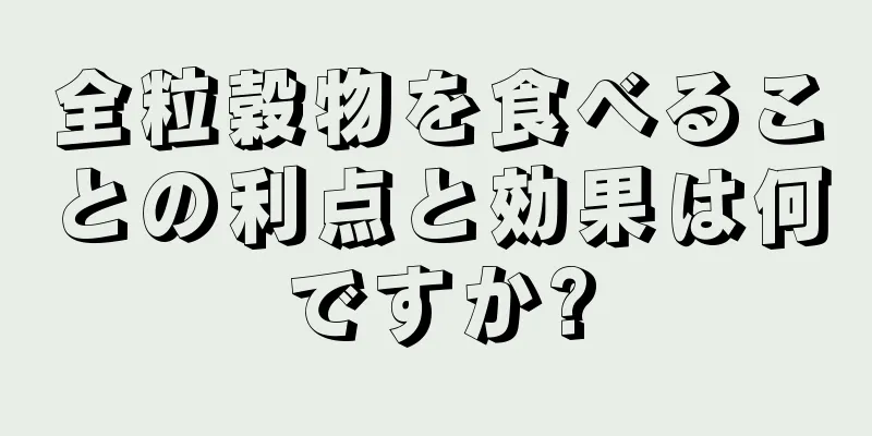 全粒穀物を食べることの利点と効果は何ですか?