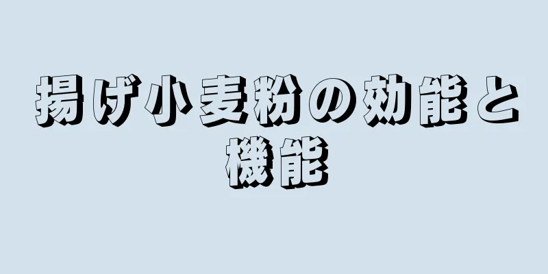 揚げ小麦粉の効能と機能