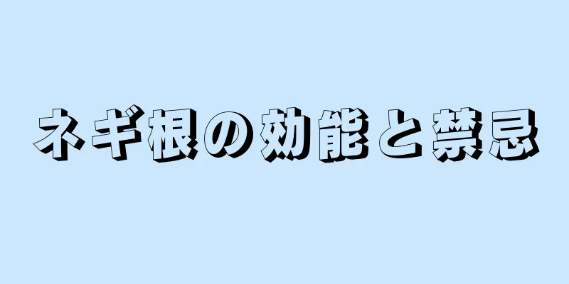 ネギ根の効能と禁忌