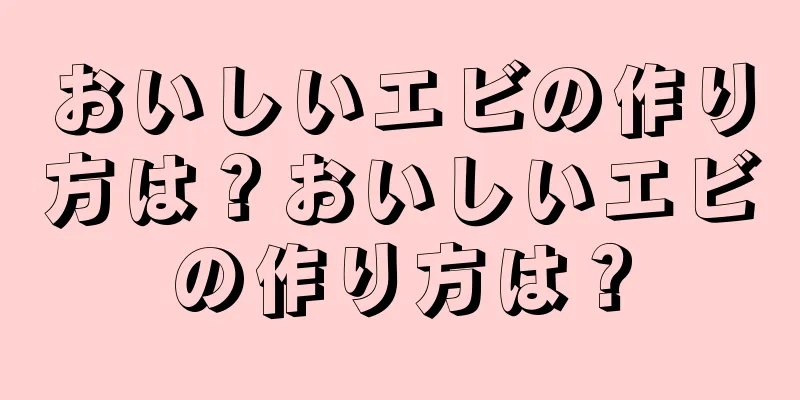 おいしいエビの作り方は？おいしいエビの作り方は？