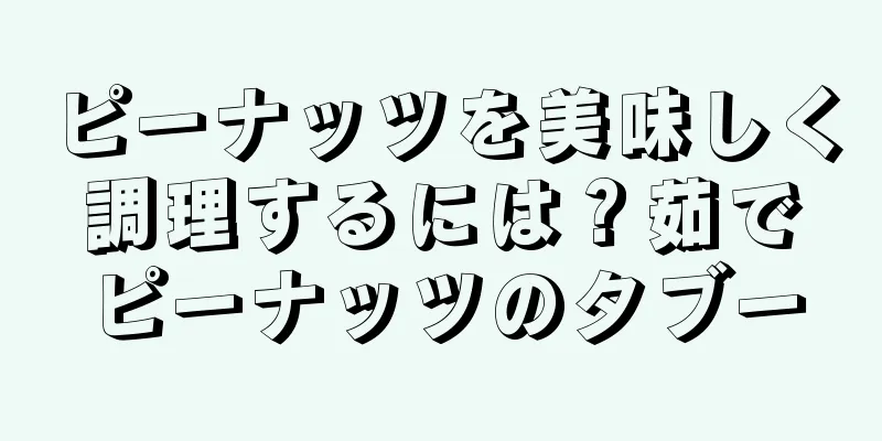 ピーナッツを美味しく調理するには？茹でピーナッツのタブー