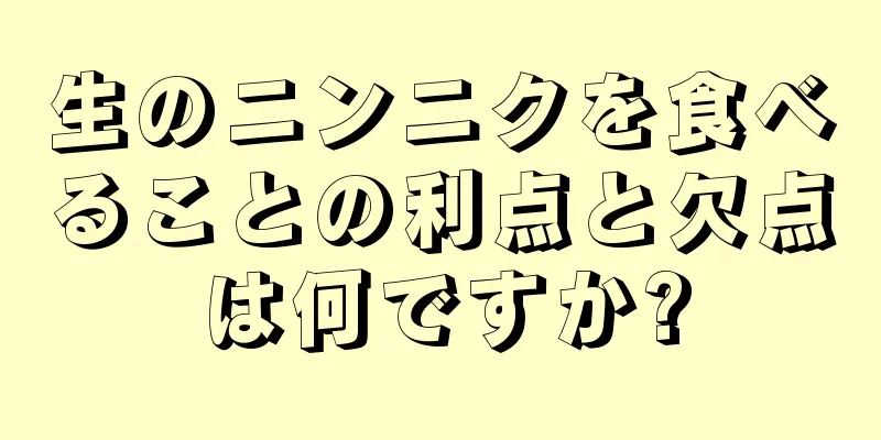 生のニンニクを食べることの利点と欠点は何ですか?