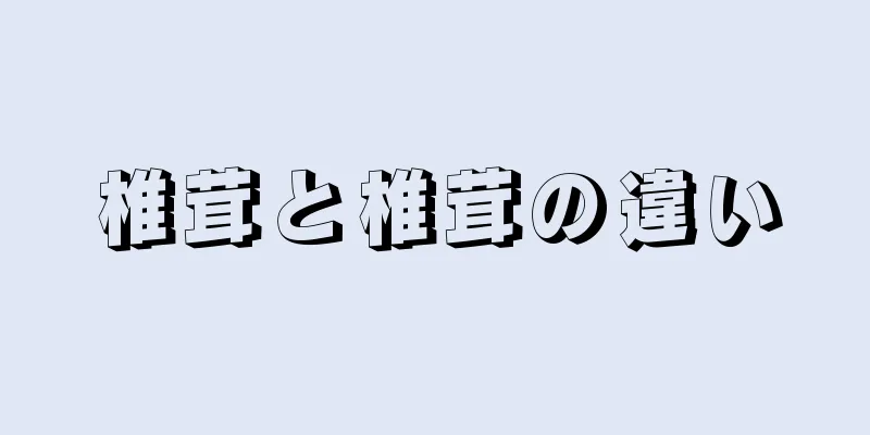 椎茸と椎茸の違い