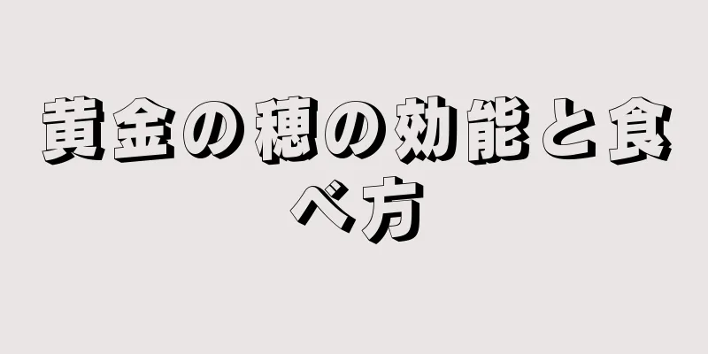 黄金の穂の効能と食べ方