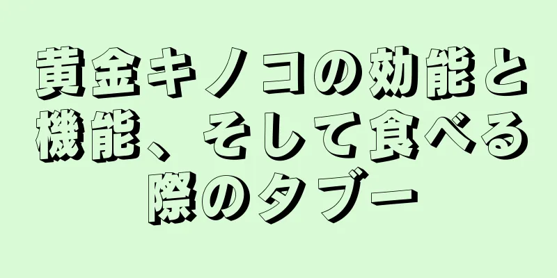 黄金キノコの効能と機能、そして食べる際のタブー