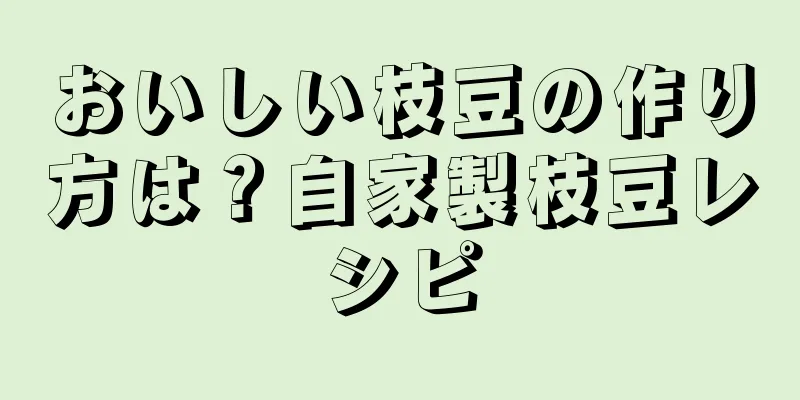 おいしい枝豆の作り方は？自家製枝豆レシピ