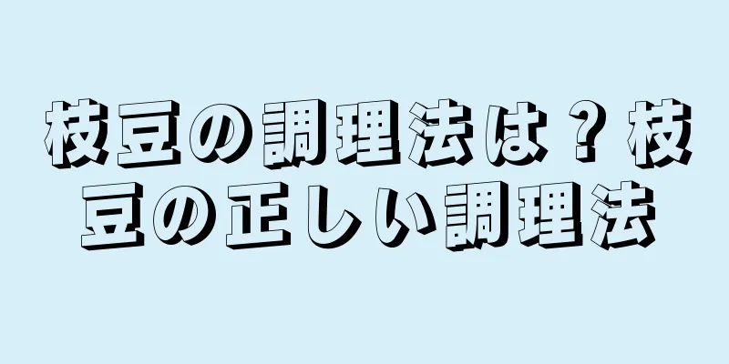 枝豆の調理法は？枝豆の正しい調理法