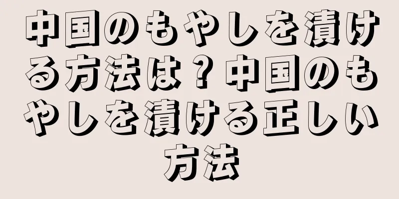 中国のもやしを漬ける方法は？中国のもやしを漬ける正しい方法