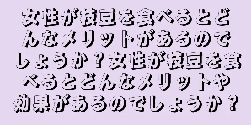 女性が枝豆を食べるとどんなメリットがあるのでしょうか？女性が枝豆を食べるとどんなメリットや効果があるのでしょうか？