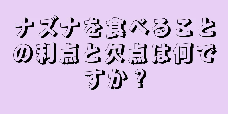 ナズナを食べることの利点と欠点は何ですか？