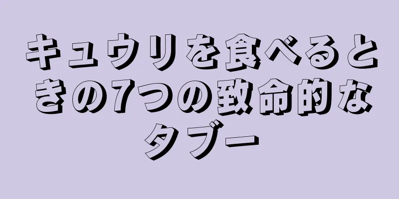 キュウリを食べるときの7つの致命的なタブー