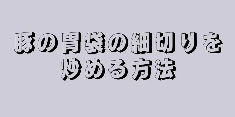 豚の胃袋の細切りを炒める方法