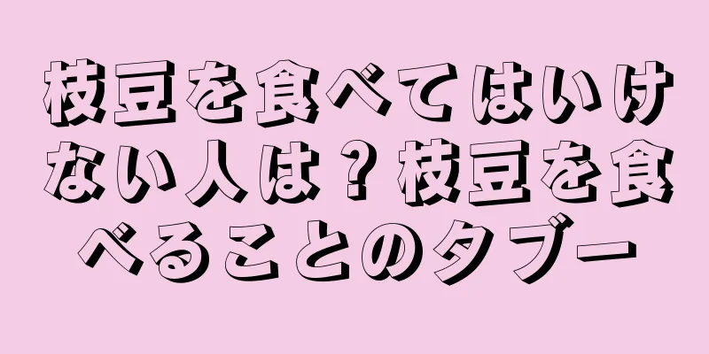 枝豆を食べてはいけない人は？枝豆を食べることのタブー