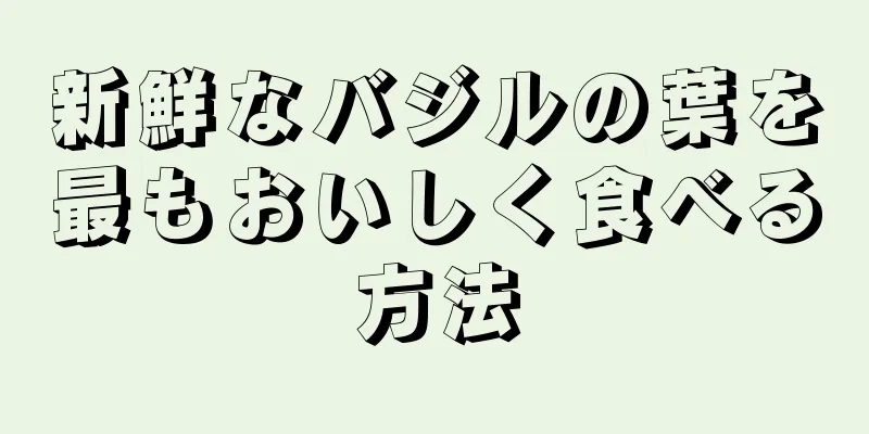 新鮮なバジルの葉を最もおいしく食べる方法