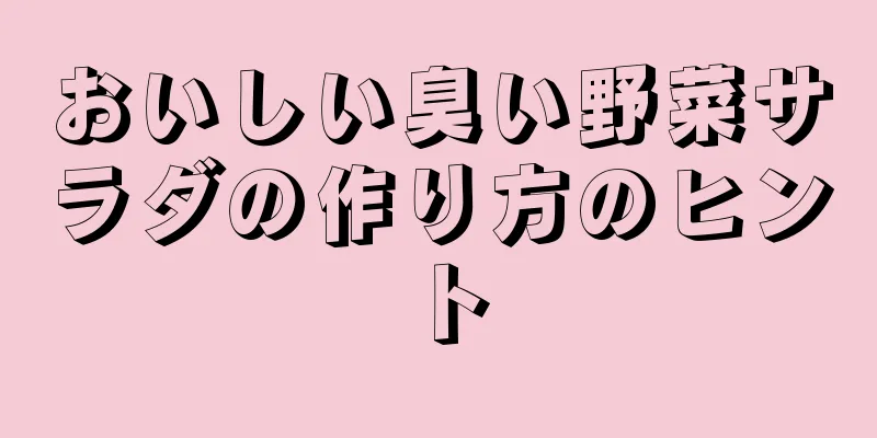 おいしい臭い野菜サラダの作り方のヒント