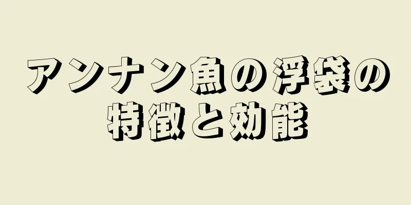 アンナン魚の浮袋の特徴と効能