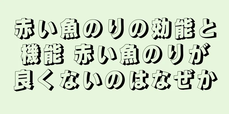 赤い魚のりの効能と機能 赤い魚のりが良くないのはなぜか