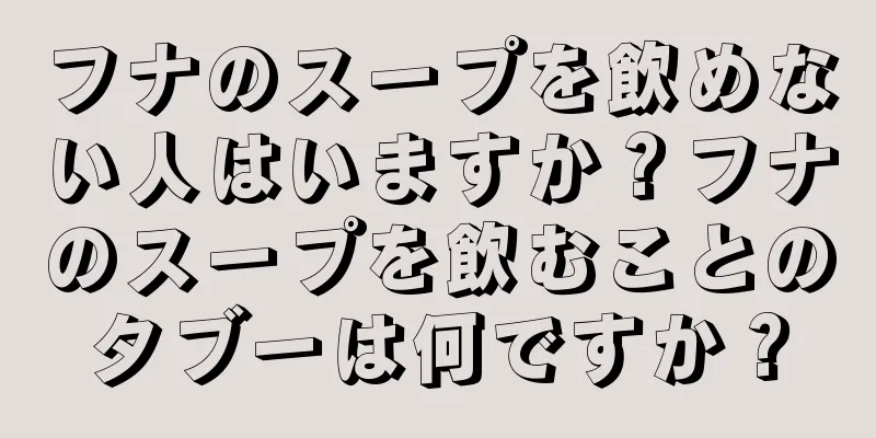 フナのスープを飲めない人はいますか？フナのスープを飲むことのタブーは何ですか？