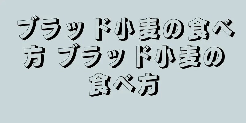 ブラッド小麦の食べ方 ブラッド小麦の食べ方