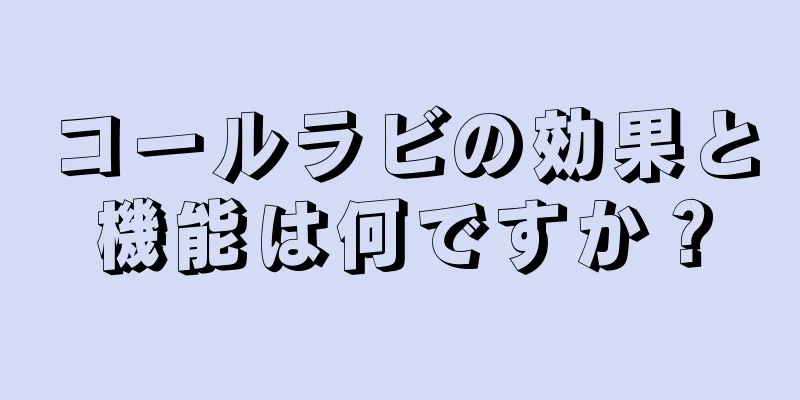 コールラビの効果と機能は何ですか？