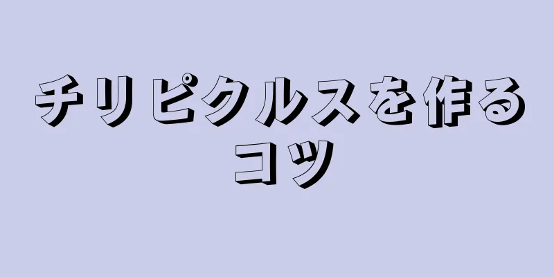 チリピクルスを作るコツ