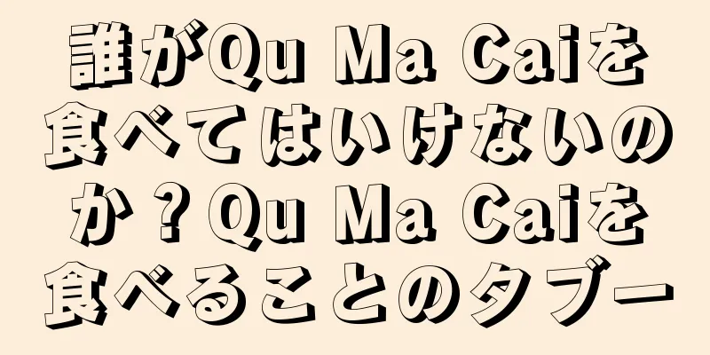 誰がQu Ma Caiを食べてはいけないのか？Qu Ma Caiを食べることのタブー