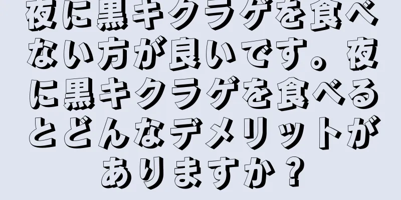 夜に黒キクラゲを食べない方が良いです。夜に黒キクラゲを食べるとどんなデメリットがありますか？